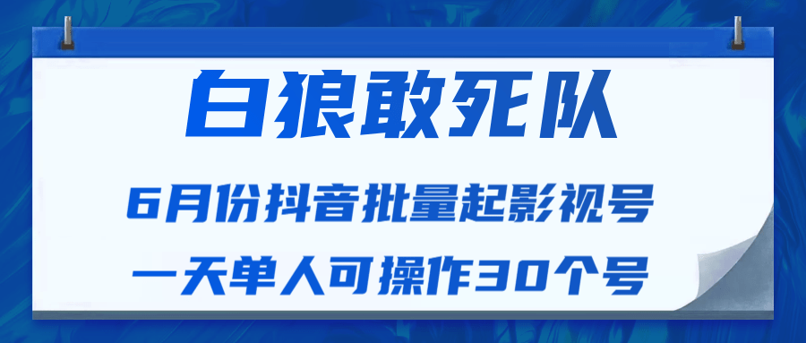 白狼敢死队最新抖音短视频批量起影视号（一天单人可操作30个号）视频课程-鹤行社项目库