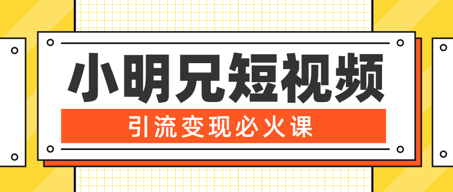 小明兄短视频引流变现必火课，最强dou+玩法 超级变现法则，两天直播间涨粉20w+-鹤行社项目库