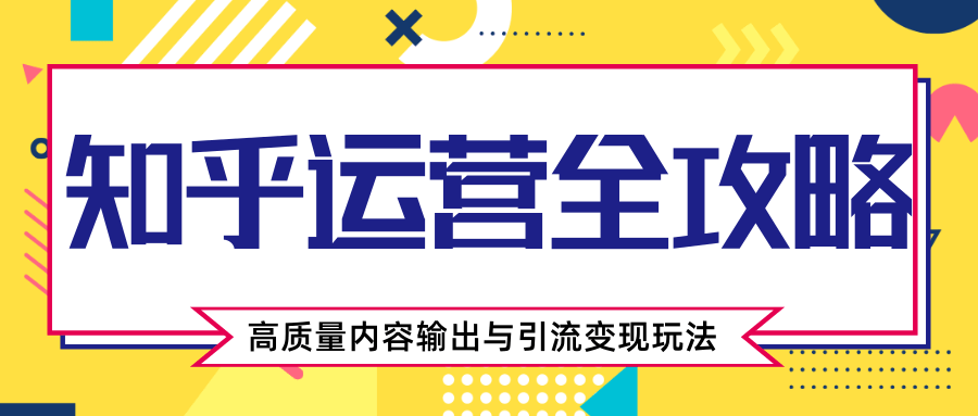 知乎运营全攻略，涨盐值最快的方法，高质量内容输出与引流变现玩法（共3节视频）-鹤行社项目库