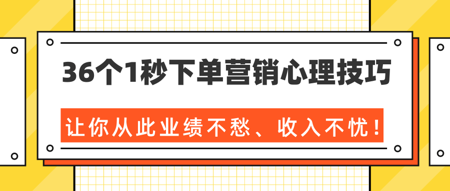 36个1秒下单营销心理技巧，让你从此业绩不愁、收入不忧！（完结）-鹤行社项目库