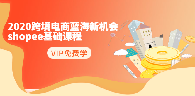2020跨境电商蓝海新机会-SHOPEE基础课程：简单粗暴日报爆千单（27节课）-鹤行社项目库