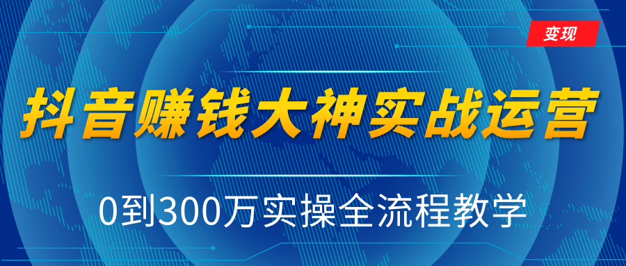 抖音赚钱大神实战运营教程，0到300万实操全流程教学，抖音独家变现模式-鹤行社项目库