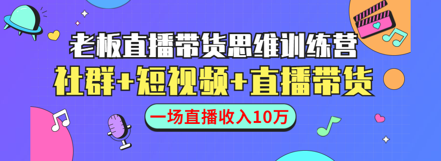 直播带货思维训练营：社群+短视频+直播带货：一场直播收入10万-鹤行社项目库