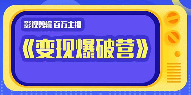 百万主播影视剪辑《影视变现爆破营》揭秘影视号6大维度，边学边变现-鹤行社项目库