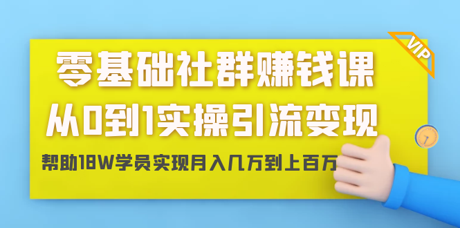 零基础社群赚钱课：从0到1实操引流变现，帮助18W学员实现月入几万到上百万-鹤行社项目库