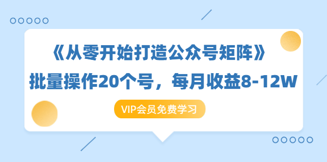 《从零开始打造公众号矩阵》批量操作20个号，每月收益大概8-12W（44节课）-鹤行社项目库