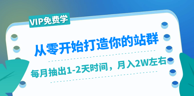 从零开始打造你的站群：1个月只需要你抽出1-2天时间，月入2W左右（25节课）-鹤行社项目库