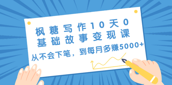 枫糖写作10天0基础故事变现课：从不会下笔，到每月多赚5000+（10节视频课）-鹤行社项目库