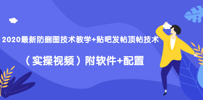 2020最新防删图技术教学+贴吧发帖顶帖技术（实操视频）附软件+配置-鹤行社项目库