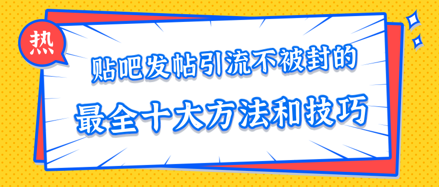 贴吧发帖引流不被封的十大方法与技巧，助你轻松引流月入过万-鹤行社项目库