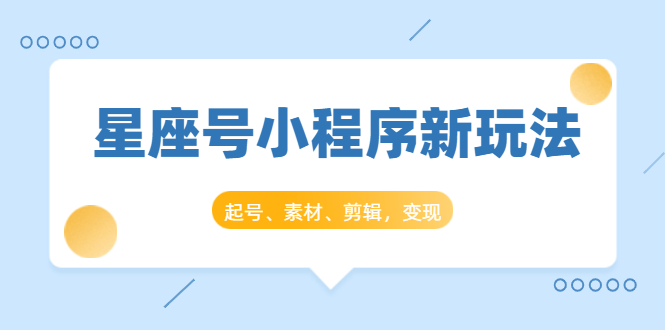 星座号小程序新玩法：起号、素材、剪辑，如何变现（附素材）-鹤行社项目库