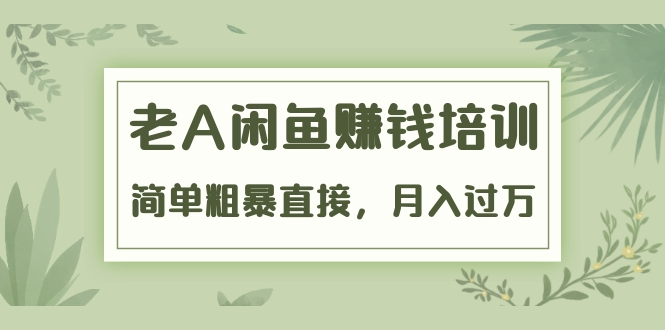 《老A闲鱼赚钱培训》简单粗暴直接，月入过万真正的闲鱼战术实课（51节课）-鹤行社项目库