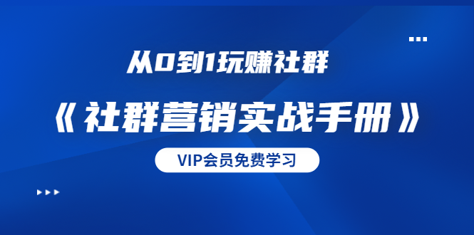 从0到1玩赚社群《社群营销实战手册》干货满满，多种变现模式（21节）-鹤行社项目库