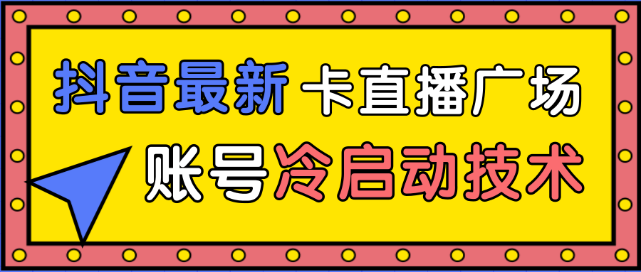 抖音最新卡直播广场12个方法、新老账号冷启动技术，异常账号冷启动-鹤行社项目库