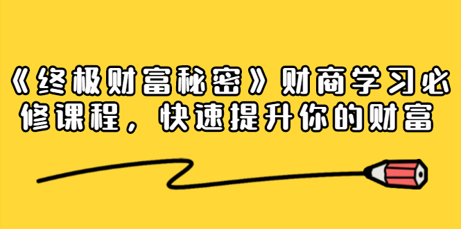 《终极财富秘密》财商学习必修课程，快速提升你的财富（18节视频课）-鹤行社项目库