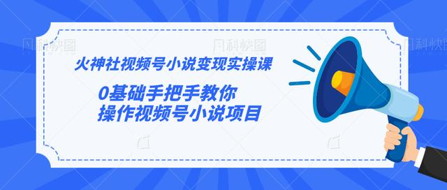 火神社视频号小说变现实操课：0基础手把手教你操作视频号小说项目-鹤行社项目库
