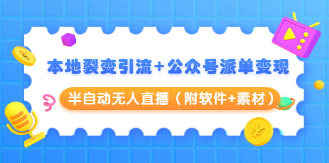 本地裂变引流+公众号派单变现+半自动无人直播（附软件+素材）-鹤行社项目库