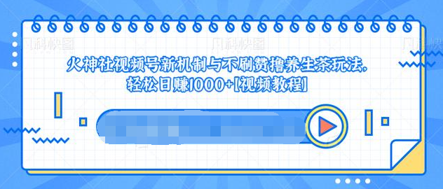 视频号新机制与不刷赞撸养生茶玩法，轻松日赚1000+-鹤行社项目库
