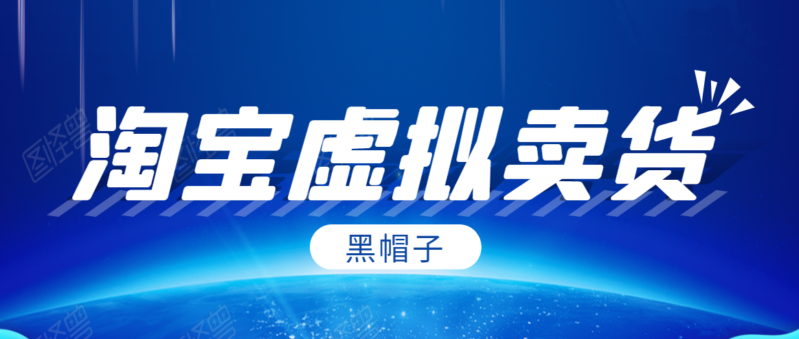 黑帽子淘宝虚拟卖货项目，单店每月收入5000+-鹤行社项目库