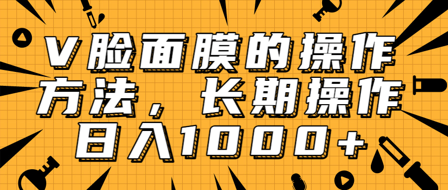 抖音上很火的V脸面膜赚钱方法，可长期操作稳定日入1000+-鹤行社项目库