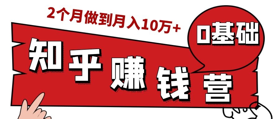 知乎赚钱实战营，0门槛，每天1小时，从月入2000到2个月做到月入10万+-鹤行社项目库