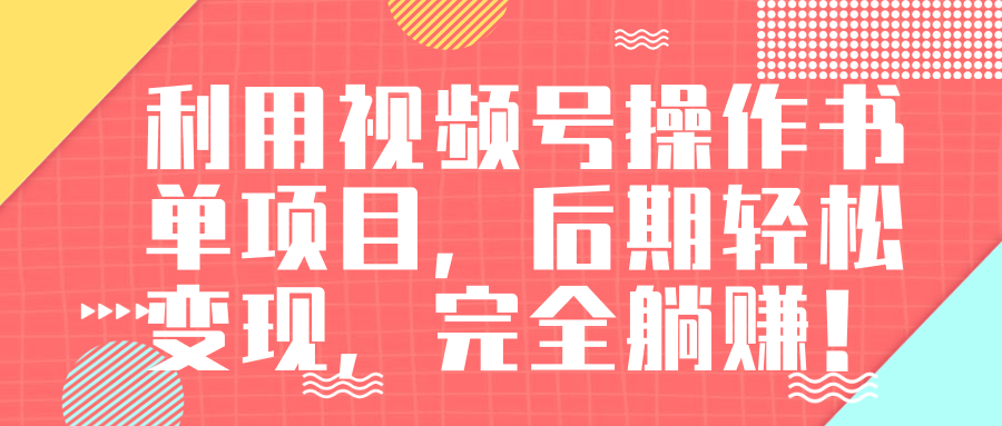 视频号操作书单变现项目，后期轻松变现，完全躺赚日入300至500元-鹤行社项目库