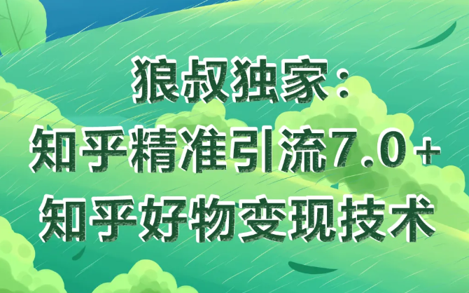 狼叔知乎精准引流7.0+知乎好物变现技术课程-鹤行社项目库