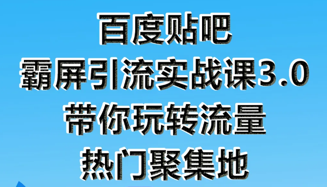 狼叔百度贴吧霸屏引流实战课3.0，带你玩转流量热门聚集地-鹤行社项目库