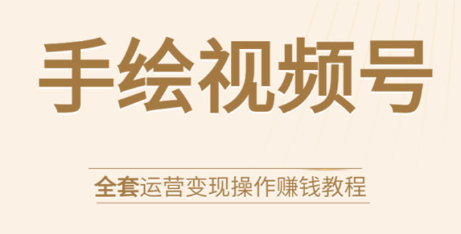 手绘视频号全套运营变现操作赚钱教程：零基础实操月入过万+玩赚视频号-鹤行社项目库