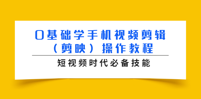 0基础学手机视频剪辑（剪映）操作教程，短视频时代必备技能-鹤行社项目库