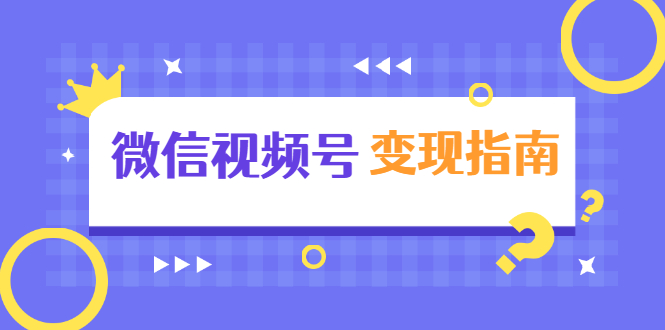 微信视频号变现指南：独家养号技术+视频制作+快速上热门+提高转化-鹤行社项目库