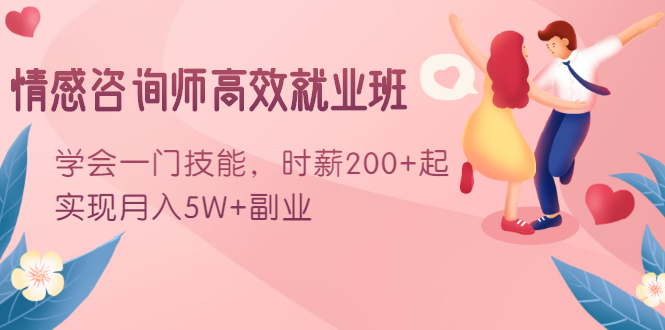 情感咨询师高效就业班：学会一门技能，时薪200+起，实现月入5W+副业-鹤行社项目库
