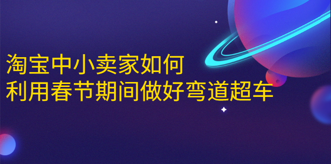 淘宝中小卖家如何利用春节期间做好弯道超车，如何做到月销售额20W+-鹤行社项目库
