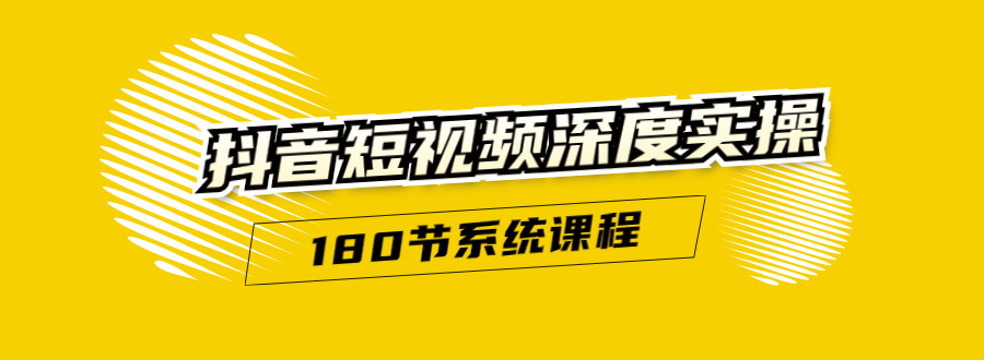 抖音短视频深度实操：直接一步到位，听了就能用（180节系统课程）-鹤行社项目库