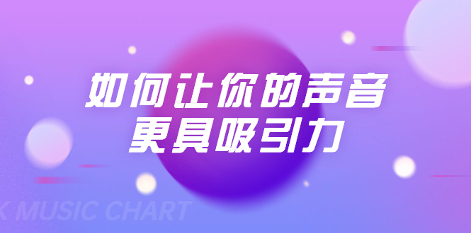 刘琪·如何让你的声音更具吸引力（20节课-完结）-鹤行社项目库
