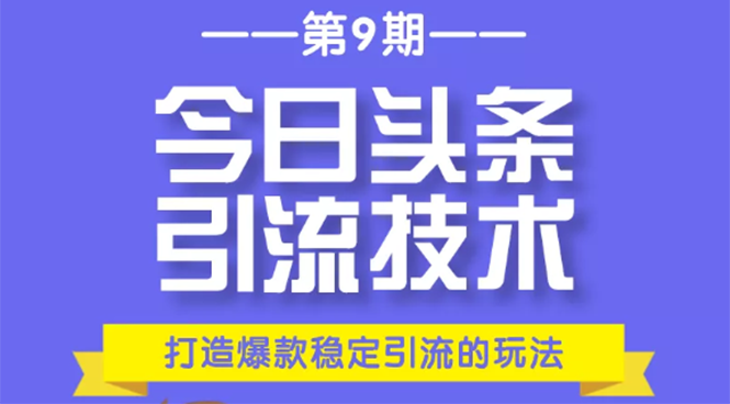 今日头条引流技术第9期，打造爆款稳定引流 百万阅读玩法，收入每月轻松过万-鹤行社项目库