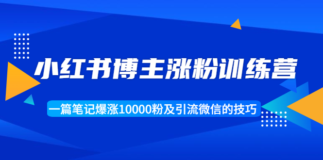 小红书博主涨粉训练营：一篇笔记爆涨10000粉及引流微信的技巧-鹤行社项目库