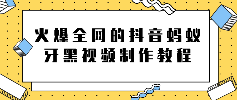 火爆全网的抖音“蚂蚁牙黑”视频制作教程，附软件【视频教程】-鹤行社项目库