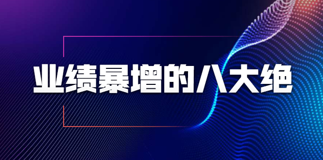 业绩暴增的八大绝招，销售员必须掌握的硬核技能（9节视频课程）-鹤行社项目库