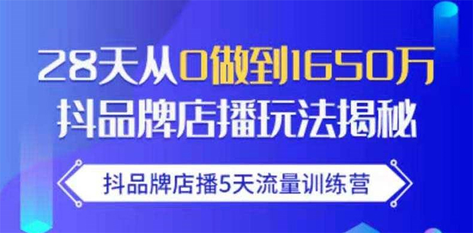 抖品牌店播5天流量训练营：28天从0做到1650万抖音品牌店播玩法揭秘-鹤行社项目库