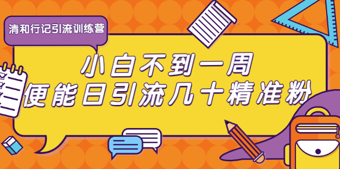 清和行记引流训练营：小白不到一周便能日引流几十精准粉-鹤行社项目库