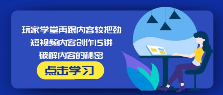 玩家学堂再跟内容较把劲·短视频内容创作15讲,破解内容的秘密-鹤行社项目库