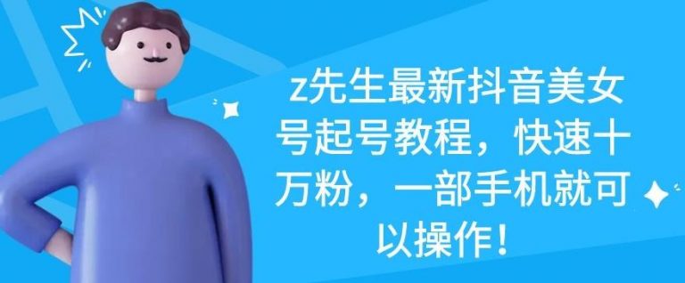z先生最新抖音美女号起号教程，快速十万粉，一部手机就可以操作-鹤行社项目库