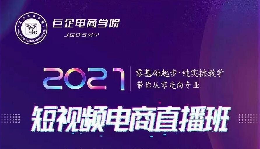 巨企电商学院·2021短视频电商直播班，价值2980元-鹤行社项目库