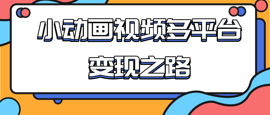 从快手小游戏到多平台多种形式变现，开启小动画推广变现之路-鹤行社项目库