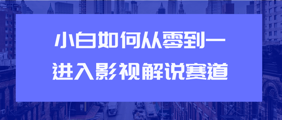 教你短视频赚钱玩法之小白如何从0到1快速进入影视解说赛道-鹤行社项目库