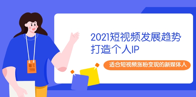 2021短视频发展趋势+打造个人IP，适合短视频涨粉变现的新媒体人-鹤行社项目库