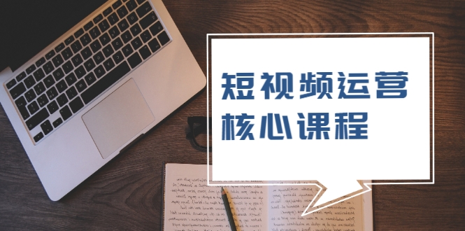 短视频运营核心课程，解决了小白的不懂运营原理的苦恼-鹤行社项目库
