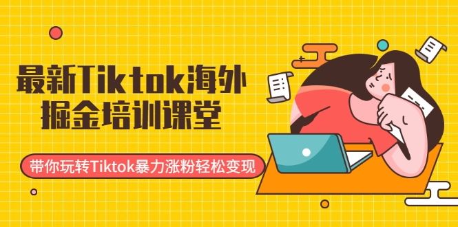 最新Tiktok海外掘金培训课堂：带你玩转Tiktok暴力涨粉轻松变现-鹤行社项目库