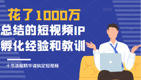 花了1000万总结出来的短视频IP孵化经验和教训，10堂浓缩精华课助你搞定短视频-鹤行社项目库